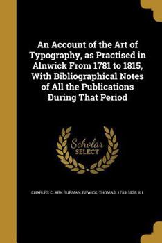 Paperback An Account of the Art of Typography, as Practised in Alnwick From 1781 to 1815, With Bibliographical Notes of All the Publications During That Period Book