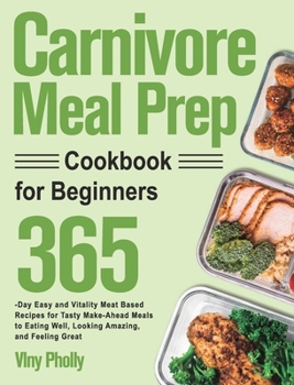 Hardcover Carnivore Meal Prep Cookbook for Beginners: 365-Day Easy and Vitality Meat Based Recipes for Tasty Make-Ahead Meals to Eating Well, Looking Amazing, a Book