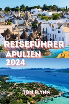 REISEFÜHRER APULIEN 2024: "Ein umfassendes Handbuch für Unterkunft, Reiselogistik, Budgetierung, Outdoor-Aktivitäten undAktualisiertEmpfehlungen" (German Edition)