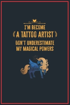 Paperback I'm Become a Tattoo Artist Don't Underestimate My Magical Powers: Lined Notebook Journal for Perfect Tattoo Artist Gifts - 6 X 9 Format 110 Pages Book