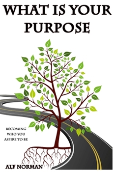 What is Your Purpose: Becoming Who You Aspire to Be, Achieve Your Goals with Practical Tasks for Self-Development