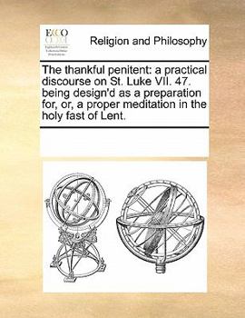Paperback The Thankful Penitent: A Practical Discourse on St. Luke VII. 47. Being Design'd as a Preparation For, Or, a Proper Meditation in the Holy Fa Book