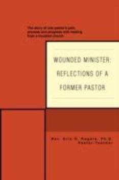 Paperback Wounded Minister: Reflections of a Former Pastor: The Story of One Pastor's Pain, Process, and Progress with Healing from a Troubled Chu Book