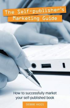 The Self Publisher's Marketing Guide: How To Successfully Market Your Self Published Book