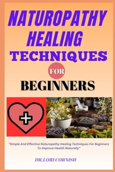 Paperback Naturopathy Healing Techniques for Beginners: "Simple And Effective Naturopathy Healing Techniques For Beginners To Improve Health Naturally" Book