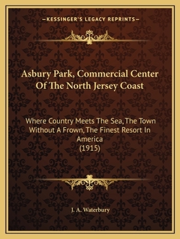 Paperback Asbury Park, Commercial Center Of The North Jersey Coast: Where Country Meets The Sea, The Town Without A Frown, The Finest Resort In America (1915) Book