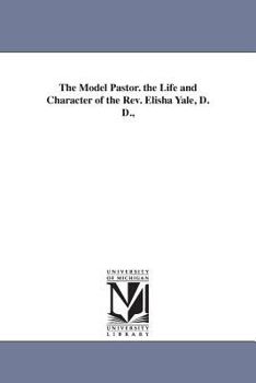 Paperback The Model Pastor. the Life and Character of the Rev. Elisha Yale, D. D., Book