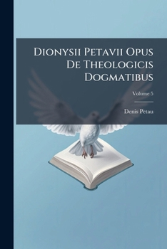 Paperback Dionysii Petavii Opus De Theologicis Dogmatibus; Volume 5 [Italian] Book
