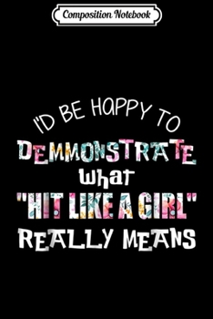 Composition Notebook: I'd be happy to demonstrate what hits like a girl really Journal/Notebook Blank Lined Ruled 6x9 100 Pages