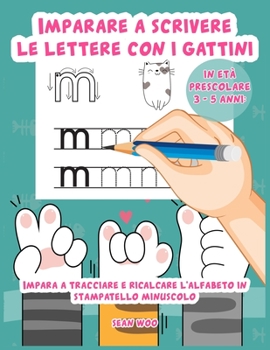 Imparare a scrivere le lettere con i gattini in et� prescolare 3 - 5 anni: Impara a tracciare e ricalcare l'alfabeto in stampatello minuscolo