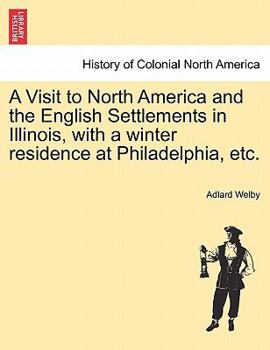 Paperback A Visit to North America and the English Settlements in Illinois, with a Winter Residence at Philadelphia, Etc. Book