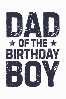 Dad of The Birthday Boy: Dad Lined Notebook, Journal, Organizer, Diary, Composition Notebook, Gifts for Dads, Grandpa and Uncles.