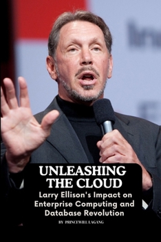 Paperback Unleashing the Cloud: Larry Ellison's Impact on Enterprise Computing and Database Revolution Book