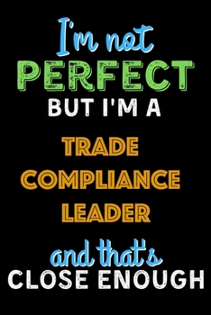 Paperback I'm Not Perfect But I'm a Trade Compliance Leader And That's Close Enough - Trade Compliance Leader Notebook And Journal Gift Ideas: Lined Notebook / Book