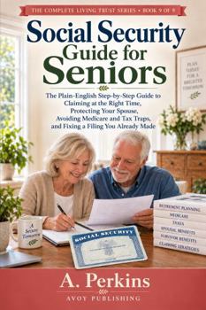Social Security Guide for Seniors: The Plain-English Step-by-Step Guide to Claiming at the Right Time, Protecting Your Spouse, Avoiding Medicare and ... Made (The Complete Living Trust Series)