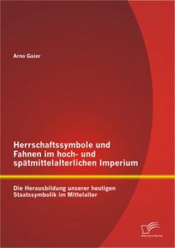 Paperback Herrschaftssymbole und Fahnen im hoch- und spätmittelalterlichen Imperium: Die Herausbildung unserer heutigen Staatssymbolik im Mittelalter [German] Book