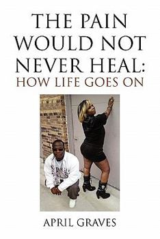 Paperback The Pain Would Not Never Heal: How Life Goes on Book