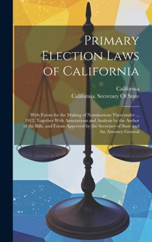 Hardcover Primary Election Laws of California: With Forms for the Making of Nominations Thereunder ... 1912, Together With Annotations and Analysis by the Autho Book