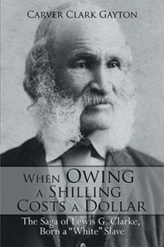 Hardcover When Owing a Shilling Costs a Dollar: The Saga of Lewis G. Clarke, Born a White Slave Book