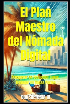 El Plan Maestro del Nómada Digital: Prosperar en Cualquier Lugar, Trabajar en Todas Partes (Consultoría de negocios y transformación digital) (Spanish Edition)