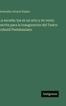 La escuela: loa en un acto y en verso, escrita para la inauguracion del Teatro Infantil Pestalozziano (Spanish Edition)