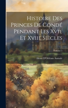 Hardcover Histoire Des Princes De Condé Pendant Les Xvie Et Xviie Siècles; Volume 5 [French] Book