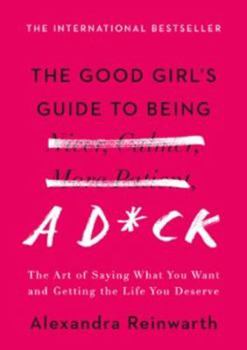 The Good Girl's Guide to Being a D*ck: The Art of Saying What You Want and Getting the Life You Deserve - Book  of the Am Arsch vorbei geht auch ein Weg