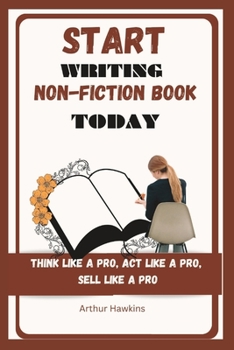 Paperback Start Writing Non-Fiction Book Today: Think like a pro, Act like a pro, Sell like a pro Book