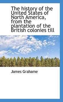 Paperback The History of the United States of North America, from the Plantation of the British Colonies Till Book