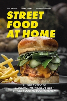 Street Food at Home: Street Flavors: Bringing the World's Best Street Food to Your Kitchen