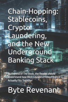 Chain-Hopping: Stablecoins, Crypto Laundering, and the New Underground Banking Stack: By the end of The Book, the Reader should Understand how Illicit ... Fits Together (The coercion stack series)
