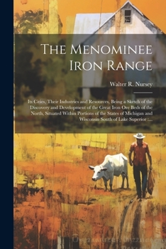 Paperback The Menominee Iron Range: Its Cities, Their Industries and Resources, Being a Sketch of the Discovery and Development of the Great Iron Ore Beds Book