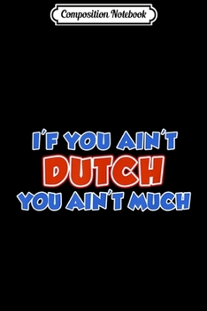 Composition Notebook: If You Ain't Dutch You Ain't Much Netherlands  Journal/Notebook Blank Lined Ruled 6x9 100 Pages