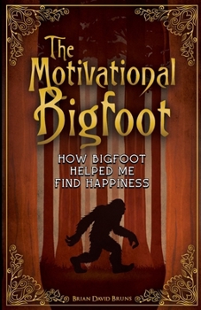 The Motivational Bigfoot : How Bigfoot Helped Me Find Happiness