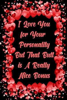 I Love You for Your Personality But That Butt is A Really Nice Bonus Happy valentine's day: Funny Valentine's Day Gift, Gag gift Valentine's Day for Her, Valentine notebook gift for women, Girls, Girl