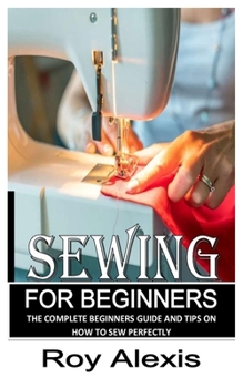 Paperback Sewing for Beginners: The Complete Beginners Guide and Tips on How to Sew Perfectly Book