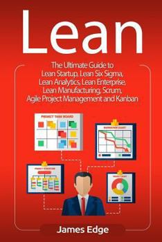 Paperback Lean: The Ultimate Guide to Lean Startup, Lean Six Sigma, Lean Analytics, Lean Enterprise, Lean Manufacturing, Scrum, Agile Book