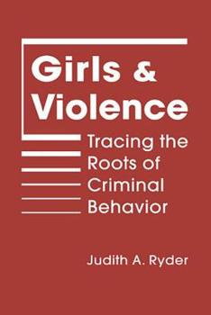 Girls and Violence: Tracing the Roots of Criminal Behavior (Qualitative Studies in Crime and Justice)