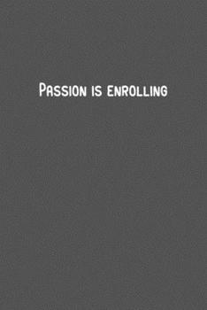 Passion is enrolling.pdf: 6 x 9" Lined Notebook, 110 Journal Paperback.Stylish and elegant notebook With a motivational and inspirational boost Quote In The Cover