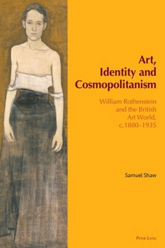 Art, Identity and Cosmopolitanism: William Rothenstein and the British Art World, C.1880-1935