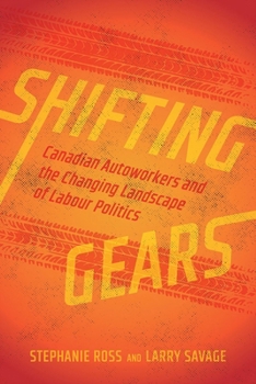 Paperback Shifting Gears: Canadian Autoworkers and the Changing Landscape of Labour Politics Book