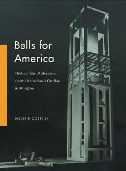 Bells for America: The Cold War, Modernism, and the Netherlands Carillon in Arlington - Book  of the Refiguring Modernism