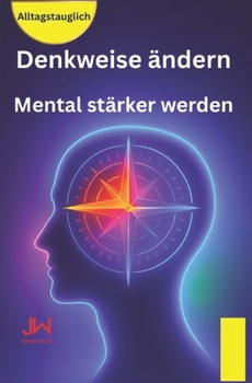 Denkweise ändern: Mental stärker werden - Gedanken verstehen und steuern (German Edition)