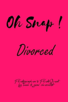 Oh Snap! Divorced Photographer's PhotoShoot log book & gear checklist:Commerical Photographers, Family , Handy ... Headshot,Photography Business ... and Photoshoot Details, Checklists, Notes.