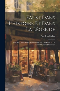 Paperback Faust Dans L'histoire Et Dans La Légende: Essai Sur L'humanisme Superstitieux Du Xvie Siècle Et Les Récits Du Pacte Diabolique [French] Book