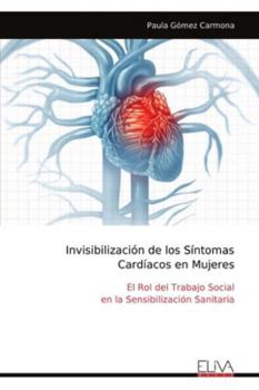 Invisibilización de los Síntomas Cardíacos en Mujeres: El Rol del Trabajo Social en la Sensibilización Sanitaria (Spanish Edition)