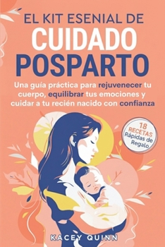 El kit esencial de cuidado posparto: Una guía práctica para rejuvenecer tu cuerpo, equilibrar tus emociones y cuidar a tu recién nacido con confianza (Spanish Edition)