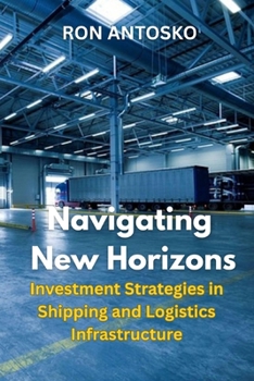 Paperback Navigating New Horizons: Investment Strategies in Shipping and Logistics Infrastructure Book