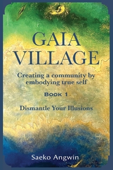 Paperback Gaia Village Creating a community by embodying true self: Book 1: Dismantle Your Illusions Book