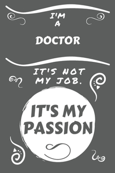 I'm A Doctor It's Not My Job It's My Passion: Perfect Gag Gift For A Doctor Who Happens To Be Passionate About Their Job! | Blank Lined Notebook ... Banter | Birthday| Hen | Stag Do | Anniver